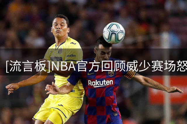 [流言板]NBA官方回顾威少赛场怒吼照：永远满腔热忱、斗志十足
